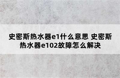 史密斯热水器e1什么意思 史密斯热水器e102故障怎么解决